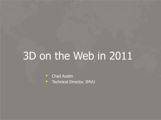 3D on the Web in 2011Chad AustinTechnical Director, IMVU