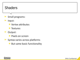 ShadersSmall programs:Input:Vertex attributesTexturesOutput:Pixels on screenSyntax varies across platforms	But same basic functionality