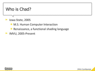Who is Chad?Iowa State, 2005M.S. Human Computer InteractionRenaissance, a functional shading languageIMVU, 2005-Present