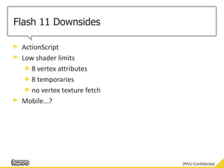 Flash 11 DownsidesActionScriptLow shader limits8 vertex attributes8 temporariesno vertex texture fetchMobile...?