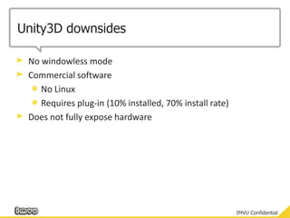 Unity3D downsidesNo windowless modeCommercial softwareNo LinuxRequires plug-in (10% installed, 70% install rate)Does not fully expose hardware