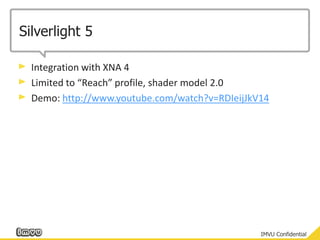 Silverlight 5Integration with XNA 4Limited to “Reach” profile, shader model 2.0Demo: http://www.youtube.com/watch?v=RDIeijJkV14