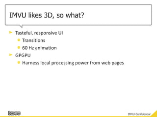 IMVU likes 3D, so what?Tasteful, responsive UITransitions60 Hz animationGPGPUHarness local processing power from web pages