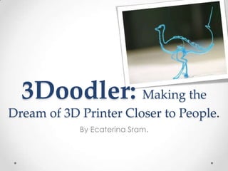 3Doodler: Making the
Dream of 3D Printer Closer to People.
            By Ecaterina Sram.
 