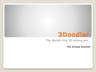 3Doodler
The World’s first 3D writing pen
MD Arshad Shareef
 