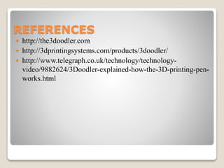 REFERENCES
 http://the3doodler.com
 http://3dprintingsystems.com/products/3doodler/
 http://www.telegraph.co.uk/technol...