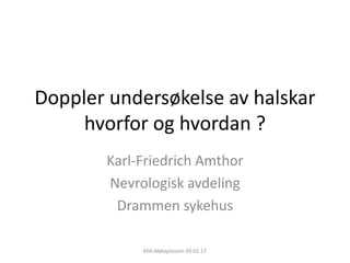 Doppler undersøkelse av halskar
hvorfor og hvordan ?
Karl-Friedrich Amthor
Nevrologisk avdeling
Drammen sykehus
KFA.Møteplassen 09.02.17
 