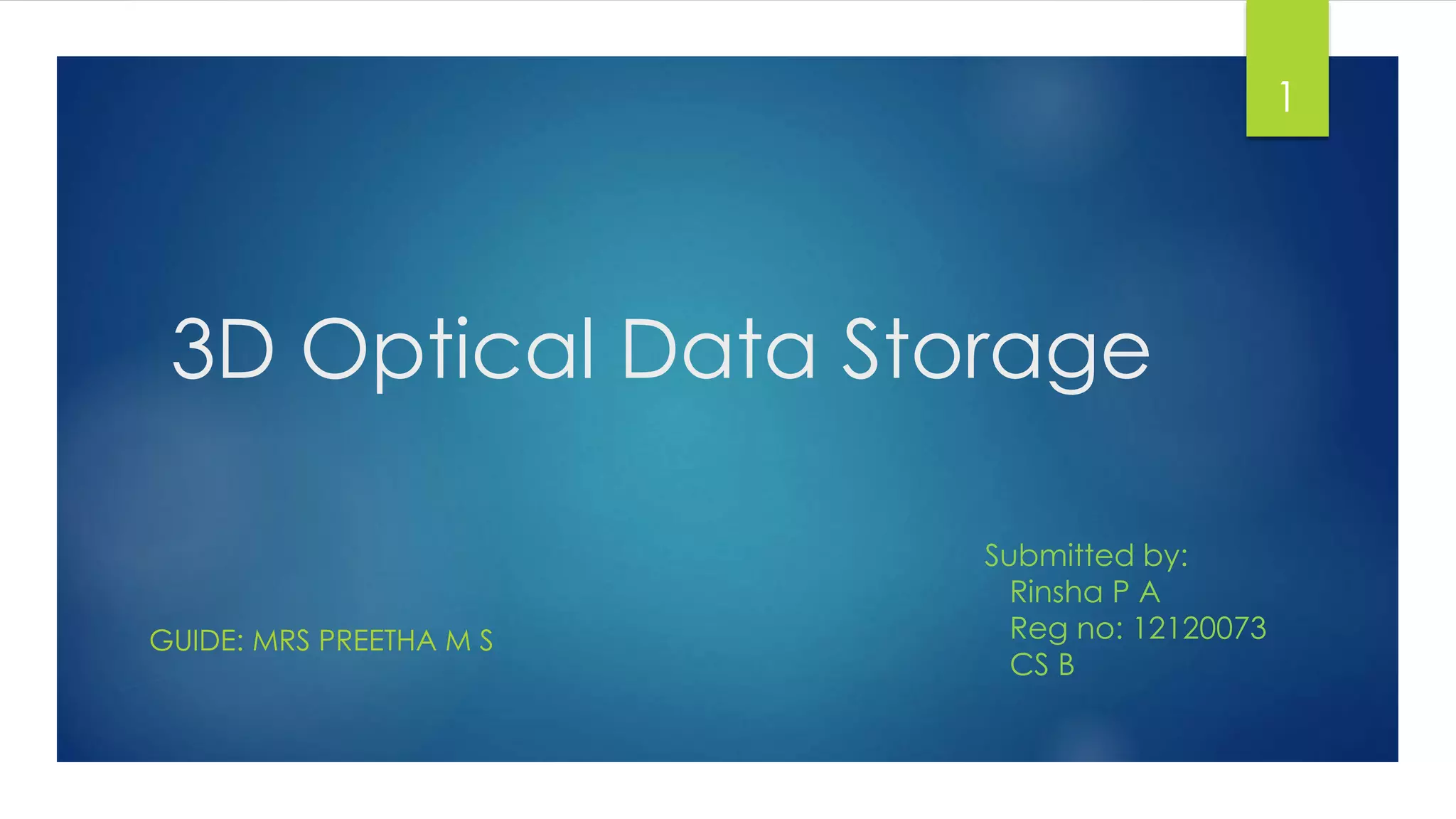 3D Optical Data Storage 
GUIDE: MRS PREETHA M S 
Submitted by: 
Rinsha P A 
Reg no: 12120073 
CS B 
1 
 