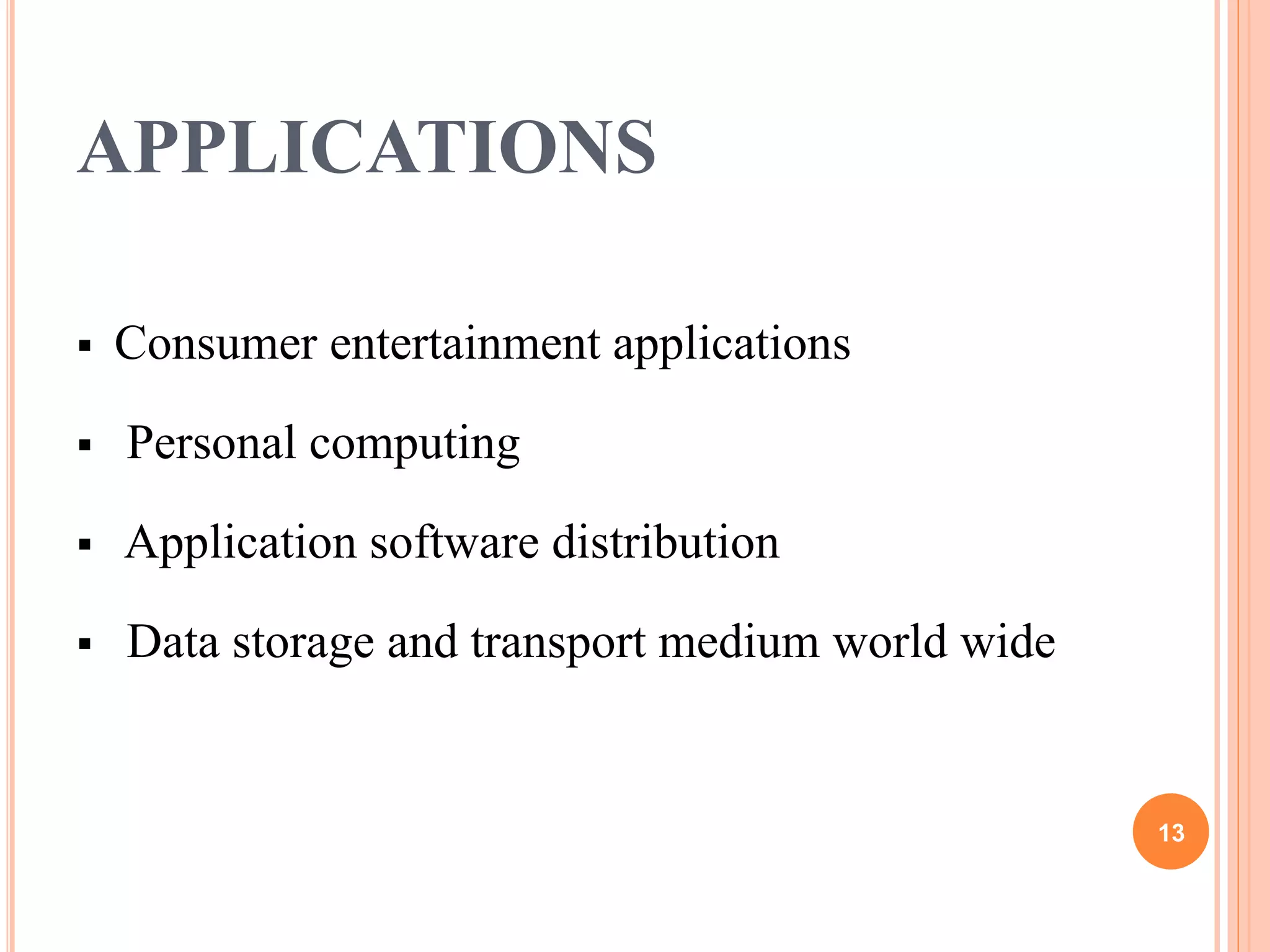 APPLICATIONS
 Consumer entertainment applications
 Personal computing
 Application software distribution
 Data storage and transport medium world wide
13
 
