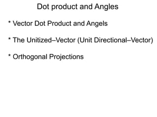 Dot product and Angles
* Vector Dot Product and Angels
* The Unitized–Vector (Unit Directional–Vector)
* Orthogonal Projections
 