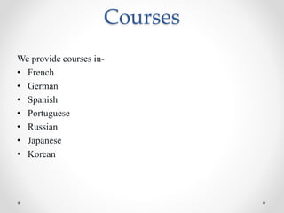 Courses
We provide courses in-
• French
• German
• Spanish
• Portuguese
• Russian
• Japanese
• Korean
 