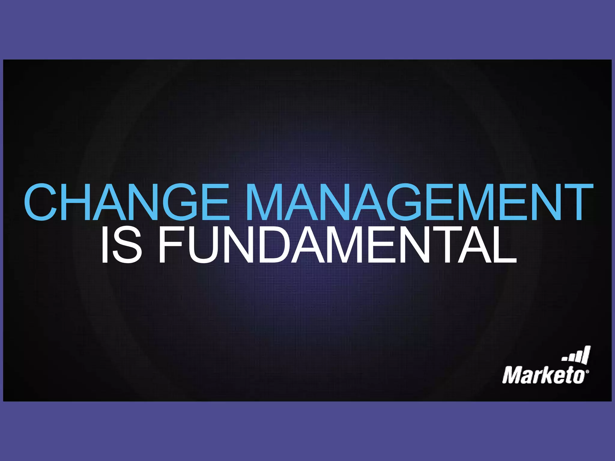 CHANGE MANAGEMENT
IS FUNDAMENTAL
 