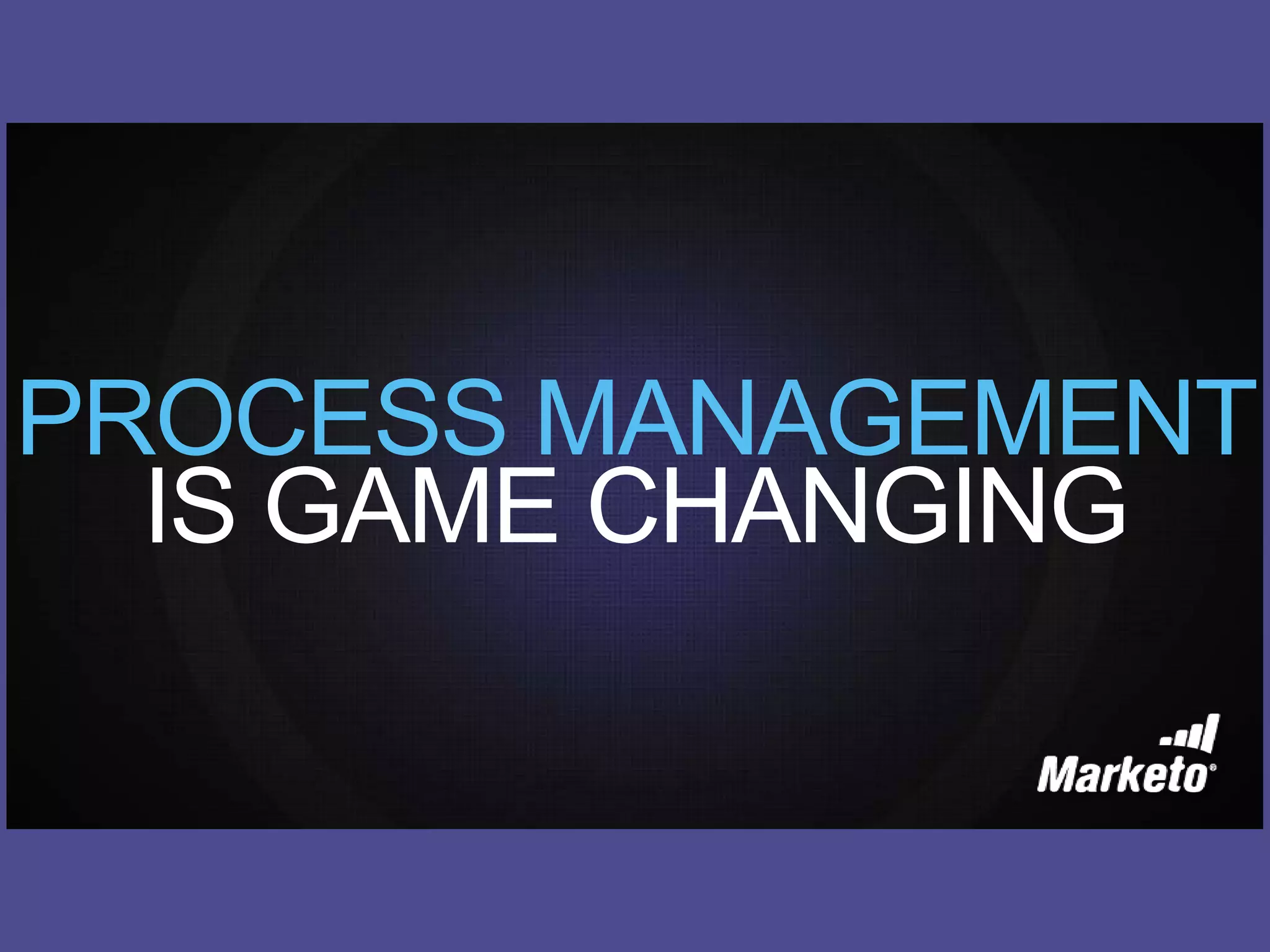 PROCESS MANAGEMENT
IS GAME CHANGING
 