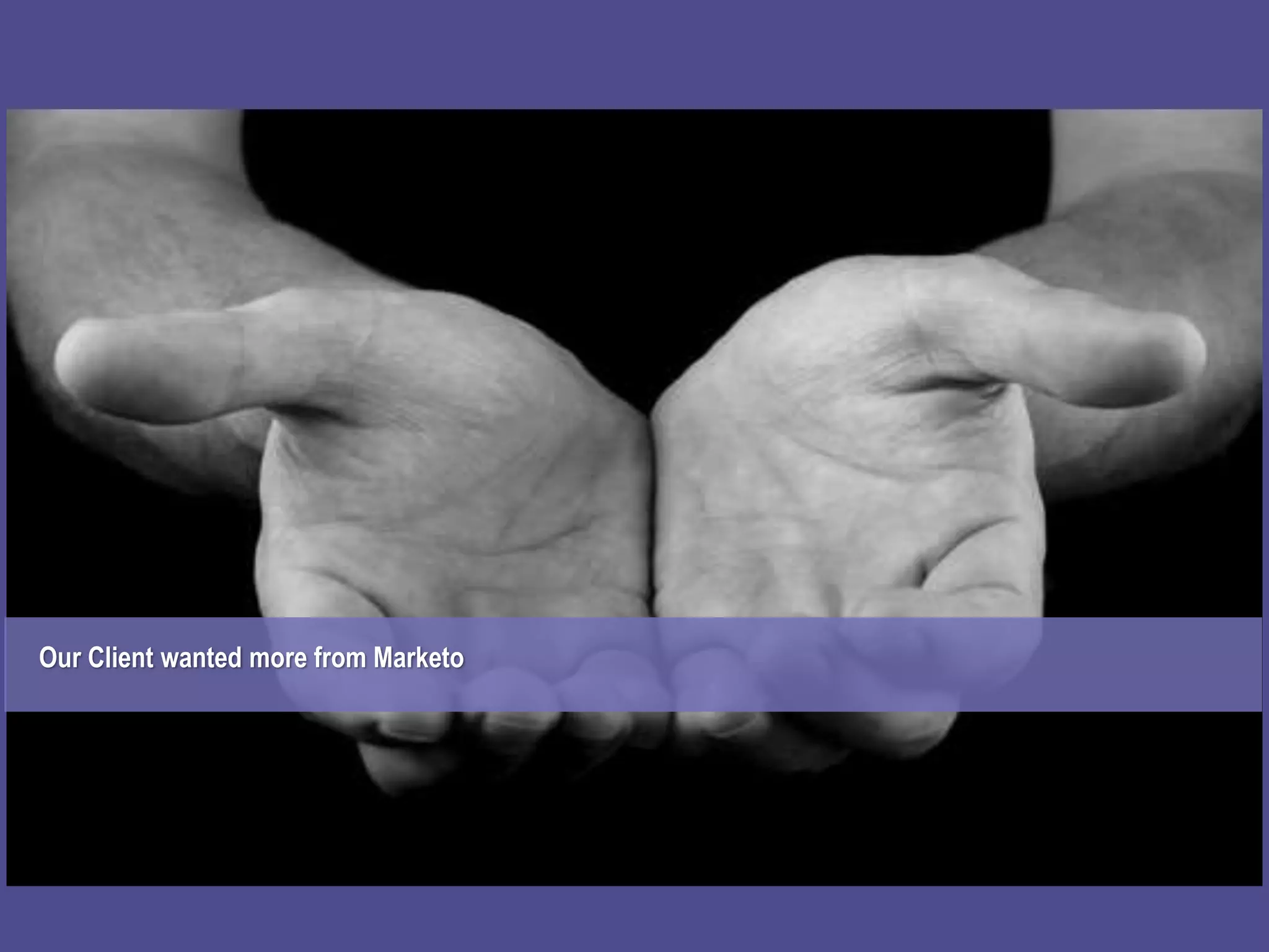 Breaking Down Walls: To achieve cross functional efficiencyOur Client wanted more from Marketo
 