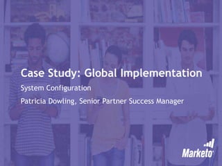 Case Study: Global Implementation
System Configuration
Patricia Dowling, Senior Partner Success Manager
 