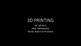 3D PRINTING
INF: 103 SEC 4
PROF: VANTAGGIATO
RACHEL ROSA Y JETTIF GARCIA
 