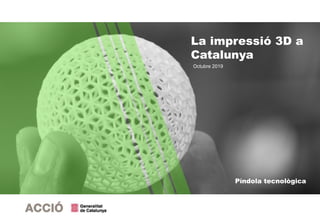 Píndola tecnològica
Octubre 2019
La impressió 3D a
Catalunya
 