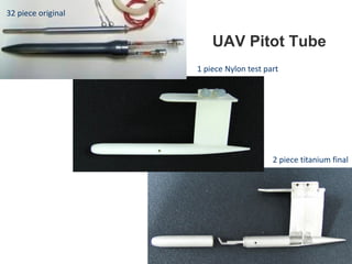 UAV Pitot Tube
32 piece original
1 piece Nylon test part
2 piece titanium final
 