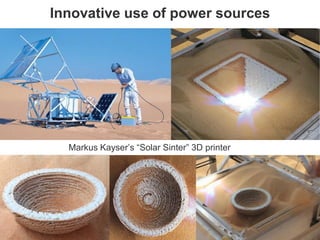 Innovative use of power sources
Markus Kayser’s “Solar Sinter” 3D printer
 
