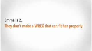 Emma is 2.
They don’t make a WREX that can fit her properly.

 