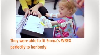 They were able to fit Emma’s WREX
perfectly to her body.

 