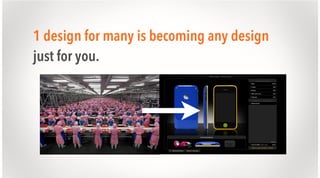 1 design for many is becoming any design
just for you.

 