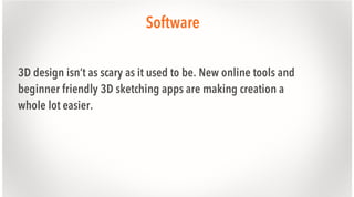 Software
3D design isn’t as scary as it used to be. New online tools and
beginner friendly 3D sketching apps are making creation a
whole lot easier.

 