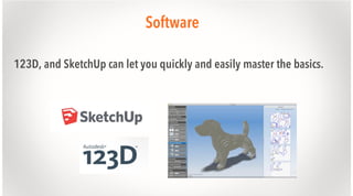 Software
123D, and SketchUp can let you quickly and easily master the basics.

 
