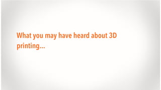 What you may have heard about 3D
printing...

 