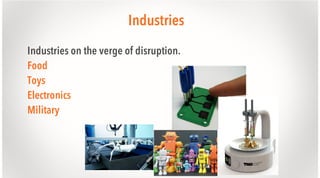 Industries
Industries on the verge of disruption.
Food
Toys
Electronics
Military

 