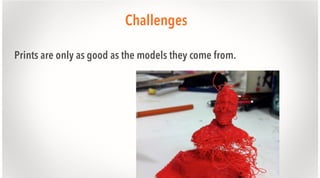Challenges
Prints are only as good as the models they come from.

 