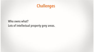 Challenges
Who owns what?
Lots of intellectual property grey areas.

 