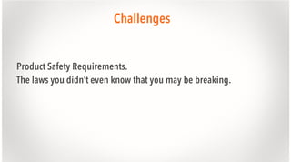 Challenges
Product Safety Requirements.
The laws you didn’t even know that you may be breaking.

 