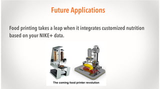 Future Applications
Food printing takes a leap when it integrates customized nutrition
based on your NIKE+ data.

 