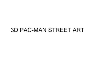 3D PAC-MAN STREET ART
 