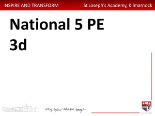 INSPIRE AND TRANSFORM St Joseph’s Academy, Kilmarnock
National 5 PE
3d
 