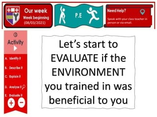 (01/06/2020)
(15/06/2020)
Mrs Shaw’s email
debbie.shaw@eastayrshire.org.uk
(08/03/2021)
Speak with your class teacher in
person or via email.
Let’s start to
EVALUATE if the
ENVIRONMENT
you trained in was
beneficial to you
 