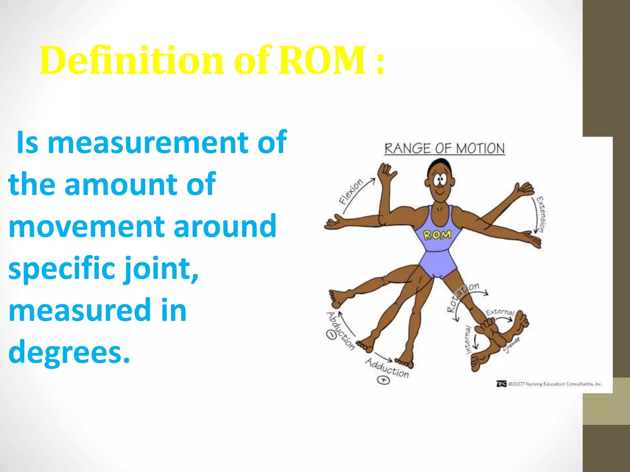 Definition of ROM :
Is measurement of
the amount of
movement around
specific joint,
measured in
degrees.
 