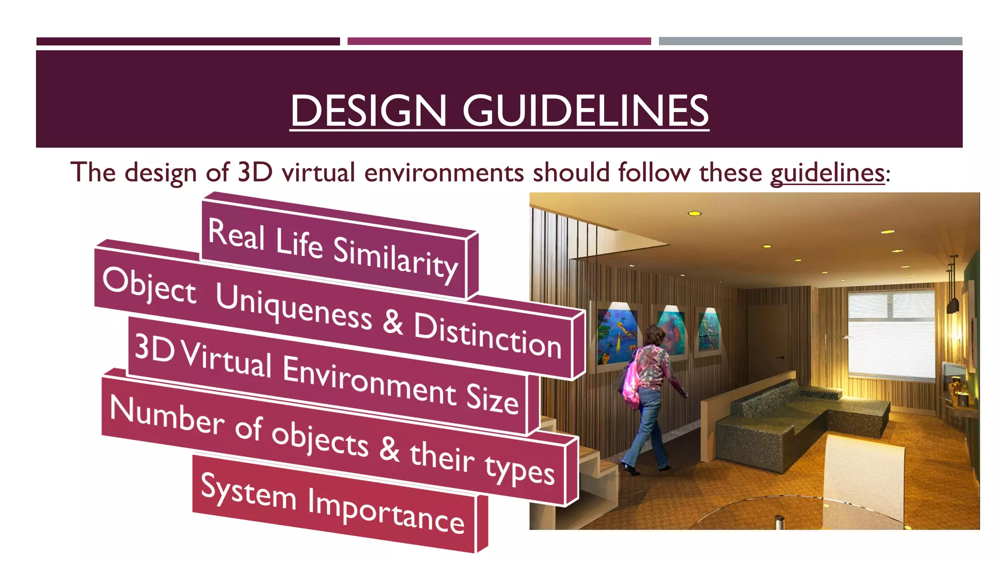 The design of 3D virtual environments should follow these guidelines:
DESIGN GUIDELINES
 
