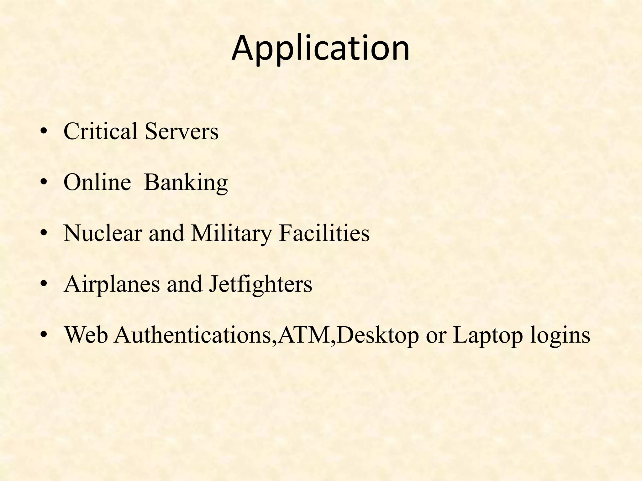 Application
• Critical Servers
• Online Banking
• Nuclear and Military Facilities
• Airplanes and Jetfighters
• Web Authentications,ATM,Desktop or Laptop logins
 
