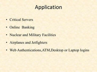 Application
• Critical Servers
• Online Banking
• Nuclear and Military Facilities
• Airplanes and Jetfighters
• Web Authentications,ATM,Desktop or Laptop logins
 