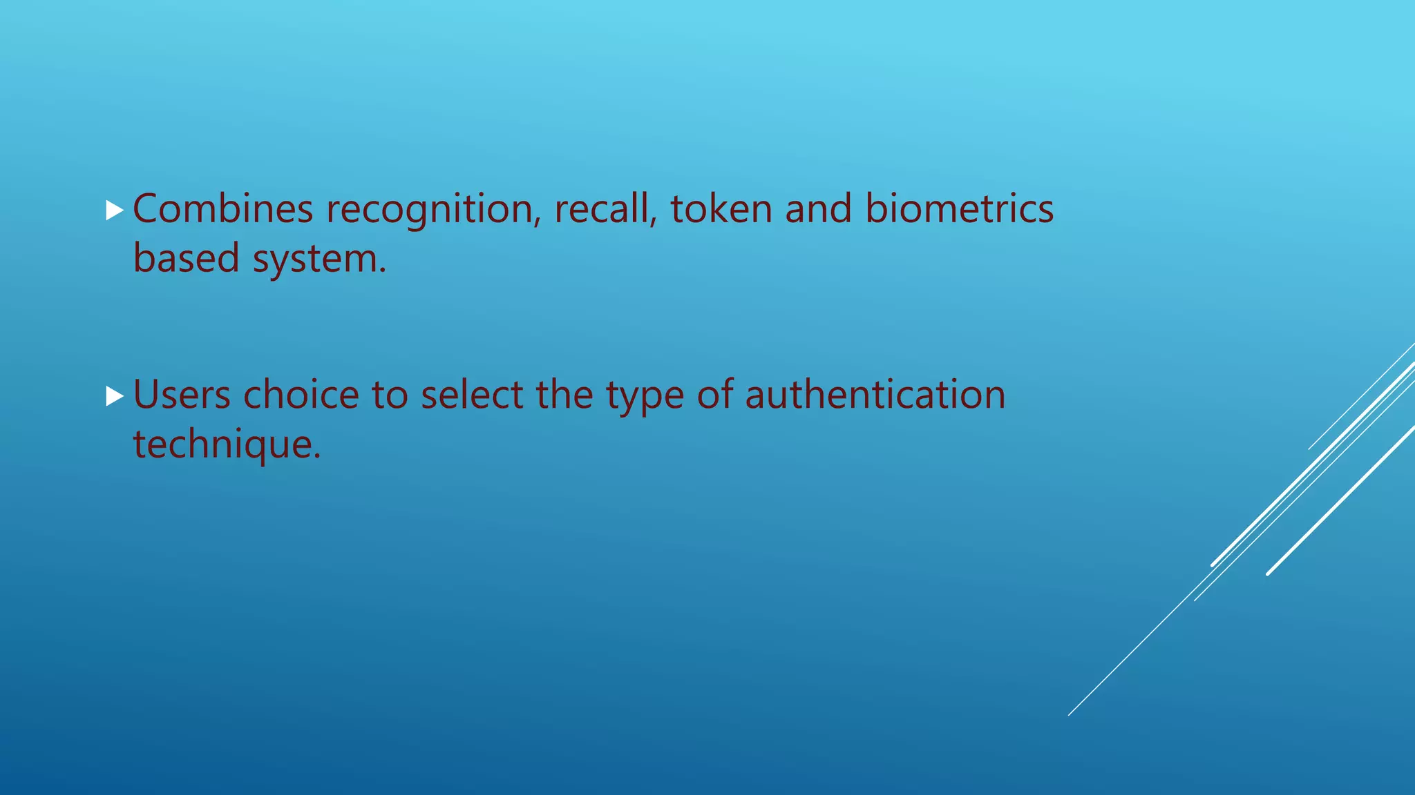 Combines recognition, recall, token and biometrics
based system.
Users choice to select the type of authentication
technique.
 