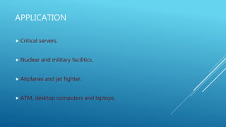 APPLICATION
 Critical servers.
 Nuclear and military facilitics.
 Airplanes and jet fighter.
 ATM, desktop computers and laptops.
 