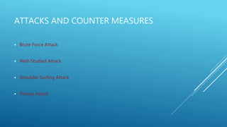ATTACKS AND COUNTER MEASURES
 Brute Force Attack
 Well-Studied Attack
 Shoulder Surfing Attack
 Timing Attack
 