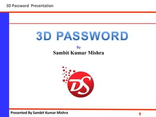 NationalInstituteofScience&Technology
1
By
Sambit Kumar Mishra
3D Password Presentation
Presented By Sambit Kumar Mishra
 
