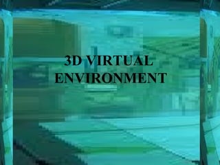 3D VIRTUAL
ENVIRONMENT
 