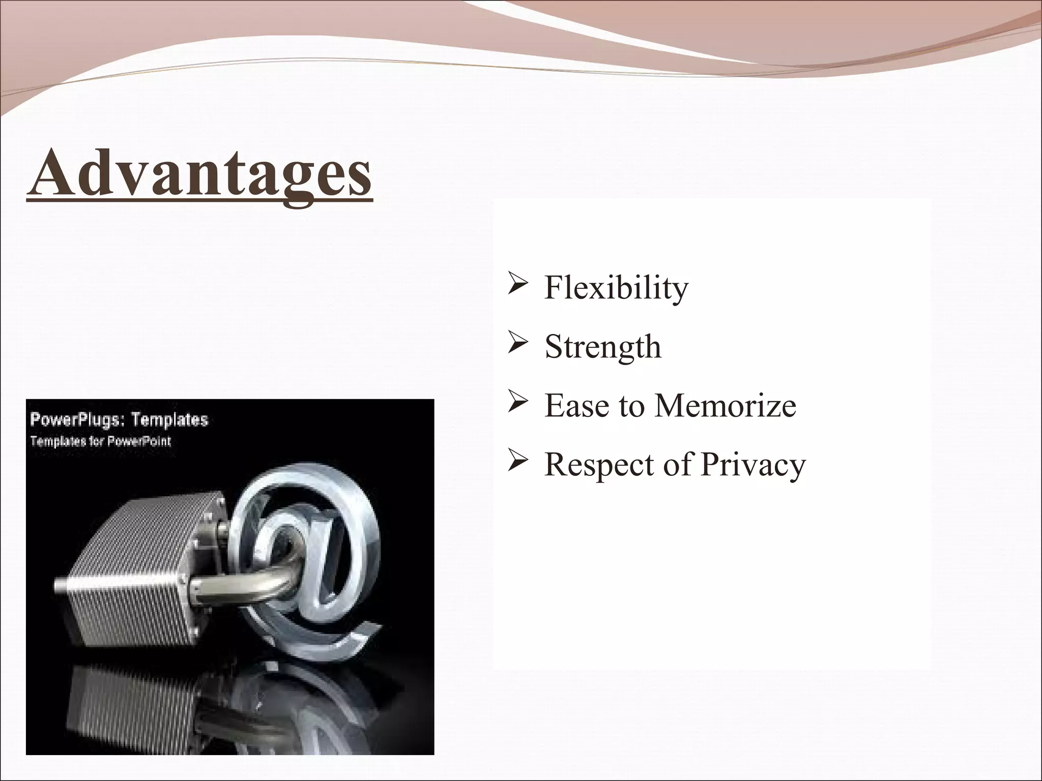 Advantages
              Flexibility
              Strength
              Ease to Memorize
              Respect of Privacy
 