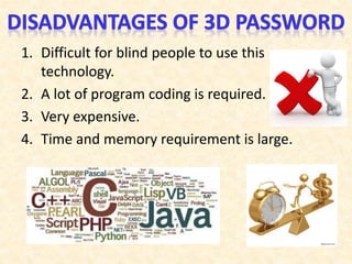 1. Difficult for blind people to use this
technology.
2. A lot of program coding is required.
3. Very expensive.
4. Time and memory requirement is large.
 