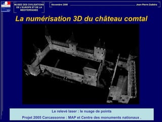 La numérisation 3D du château comtal

Le relevé laser : le nuage de points
Projet 2005 Carcassonne : MAP et Centre des monuments nationaux .

 