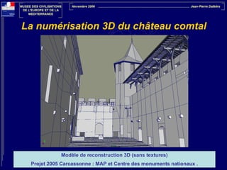 La numérisation 3D du château comtal

Modèle de reconstruction 3D (sans textures)
Projet 2005 Carcassonne : MAP et Centre des monuments nationaux .

 